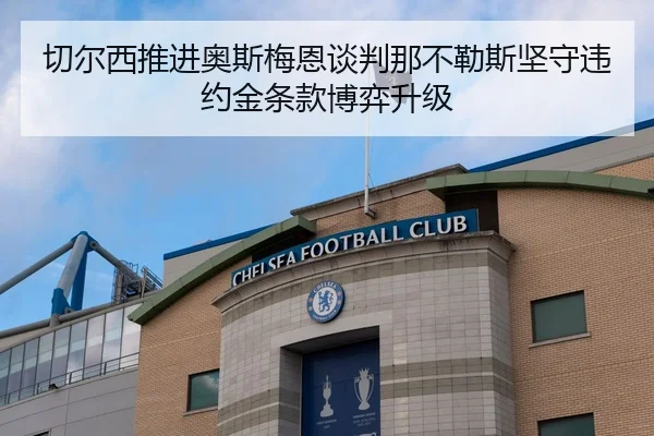 切尔西推进奥斯梅恩谈判那不勒斯坚守违约金条款博弈升级