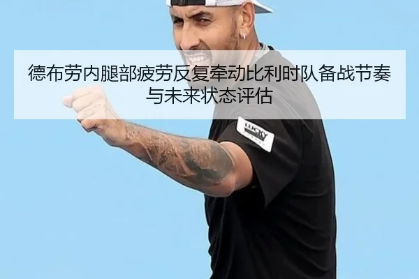 德布劳内腿部疲劳反复牵动比利时队备战节奏与未来状态评估